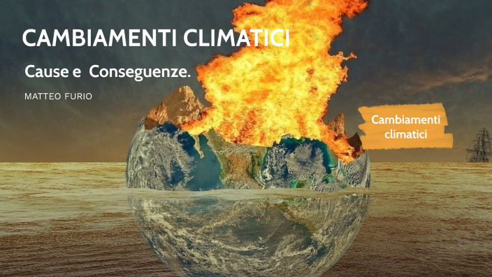 Cambiamenti climatici: cause e conseguenze by MATTEO FURIO on Prezi