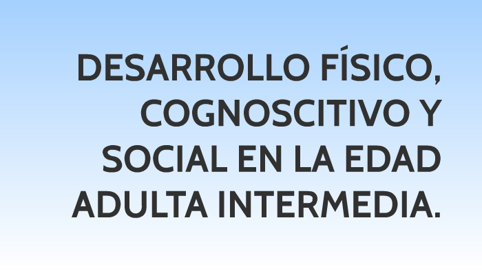 DESARROLLO FÍSICO, COGNOSCITIVO Y SOCIAL EN LA EDAD ADULTA I by Rbk Sabat