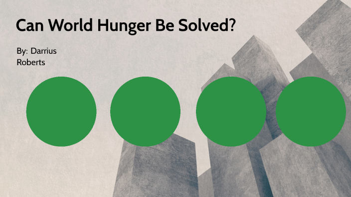 Can World Hunger Be Solved By Darrius Roberts On Prezi