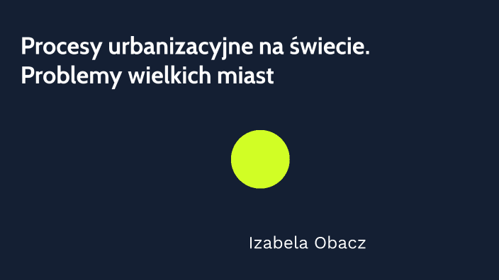 Procesy urbanizacyjne na świecie. Problemy wielkich miast by iz ka on Prezi