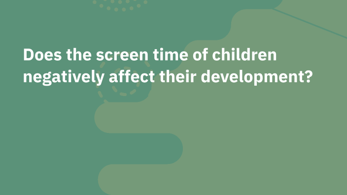Effect of Screen Time on Child Development by Jaad Okorefe on Prezi