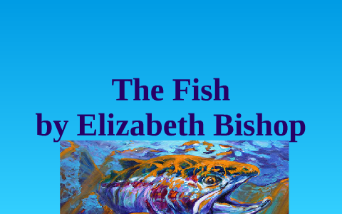 The Fish by Elizabeth Bishop by Mary Ryan on Prezi