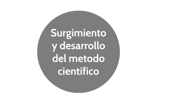surgimiento y Desarrollo del Método Científico. by Lizeth Ramos on Prezi