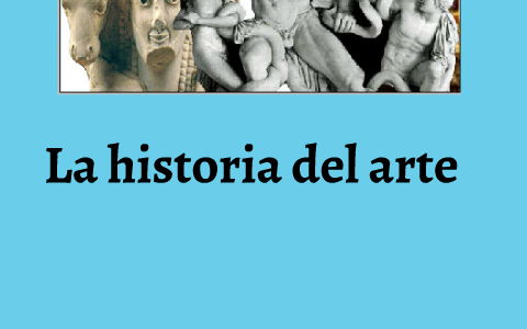 La historia del arte by Reyes Aznar on Prezi