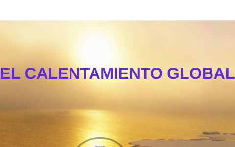 EL CALENTAMIENTO GLOBAL by alexandra mendoza on Prezi