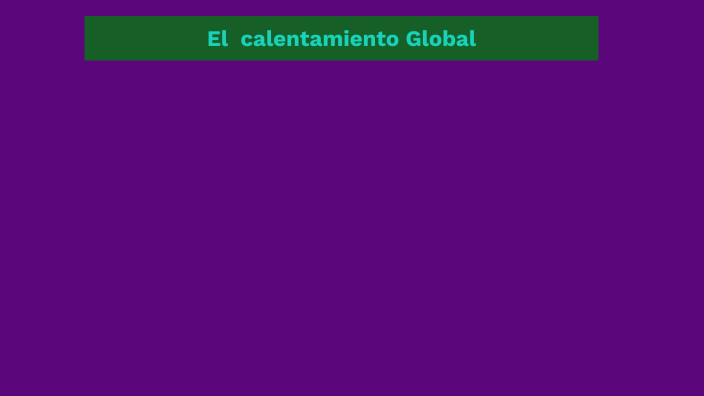 El calentamiento Global by Juan Alcantara on Prezi