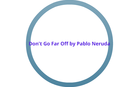 Don t Go Far Off by Pablo Neruda by jenna wallon on Prezi