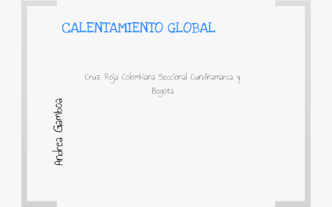 CALENTAMIENTO GLOBAL by Andrea Gamboa on Prezi