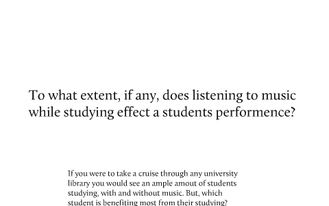 To what extent, if any, does listening to music while studying effect a ...