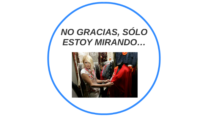 NO GRACIAS, SOLO ESTOY MIRANDO by FRANCISCO JAVIER CALDERA ROJAS on Prezi