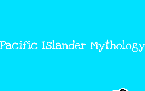 Pacific Islander Mythology Per. 3 by Nicole S on Prezi