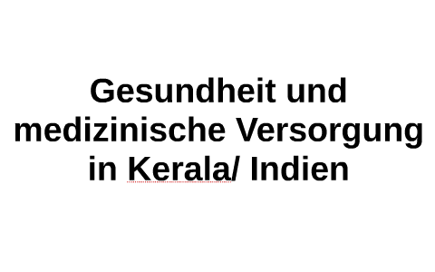Gesundheit und medizinische Versorgung in Kerala/ Indien by Daniel Zorn on Prezi