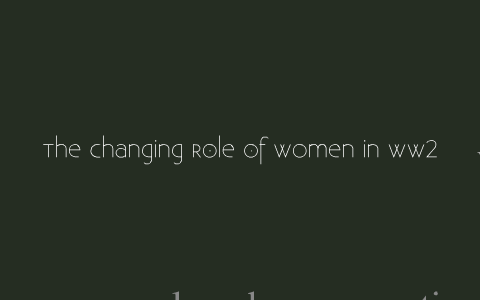 The Changing role women in ww2 by thomas dore on Prezi