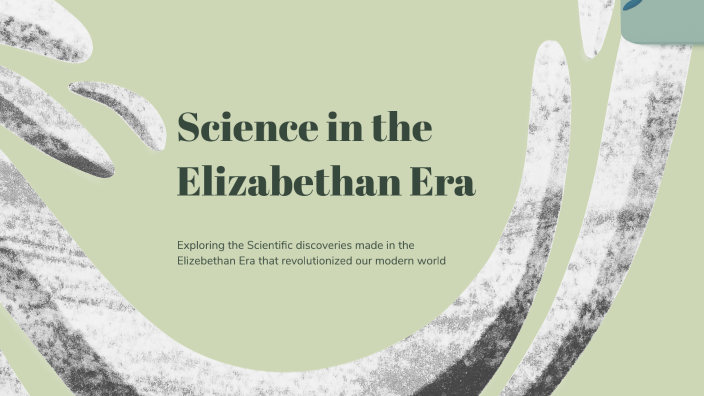 Science during the Elizabethan Era by Nishant Robinson on Prezi