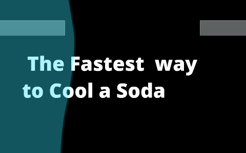 Whats the Fastest way to Cool a Soda by Braden McCormick on Prezi