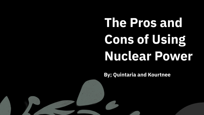 The Pros and Cons of Using Nuclear Power by Kourtnee Washington on Prezi