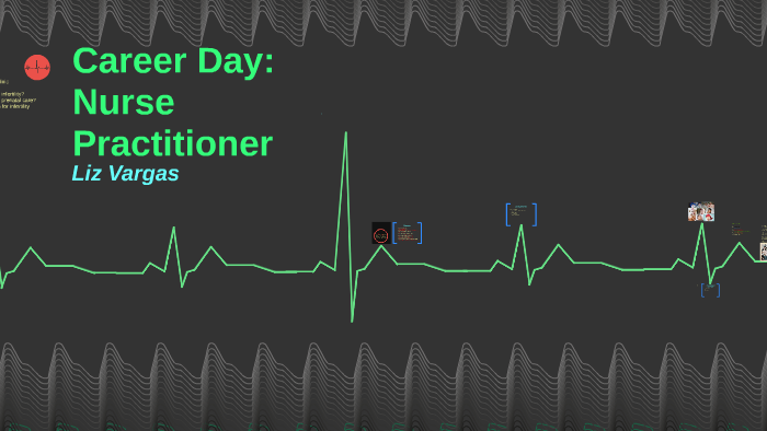 Career Day: Nurse Practitioner by Liz Vargas on Prezi