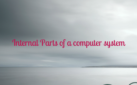 Internal Parts of a computer system by Afaf elhaj on Prezi