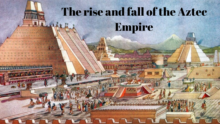 The Rise And Fall Of The Aztec Empire By Savanna Anderson