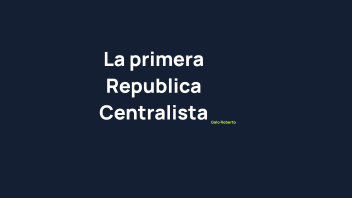 La primera republica Centralista by Galo Luna on Prezi Next