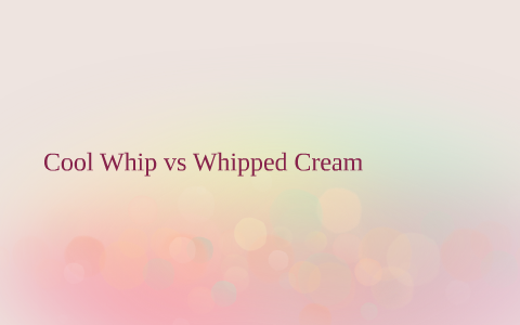 Cool Whip vs Whipped Cream by Lilliana Gonzales on Prezi