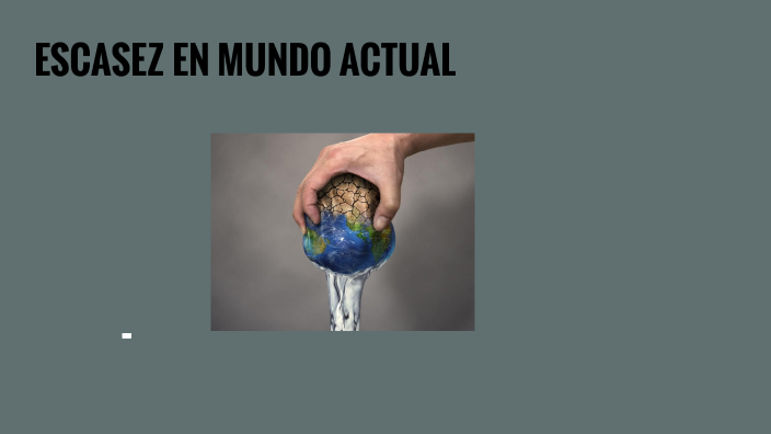 ESCASEZ EN EL MUNDO ACTUAL by Noelia Sarango Jimenez on Prezi