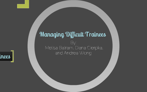 
    Managing Difficult Trainees by Andrea  Wong

