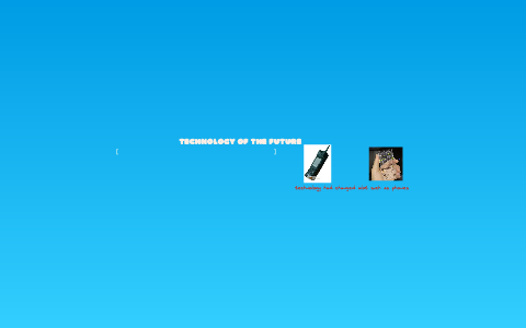 Technology of the Future by j gill on Prezi