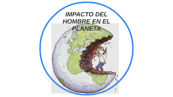 IMPACTO DEL HOMBRE EN EL PLANETA by kmila peña on Prezi
