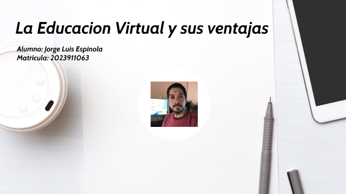 La Educación Virtual y sus ventajas by Jorge Luis Espínola on Prezi