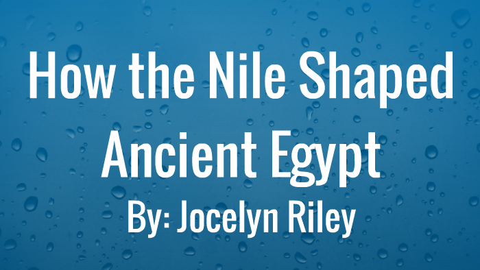 How the Nile Shaped Ancient Egypt by Jocelyn Riley on Prezi
