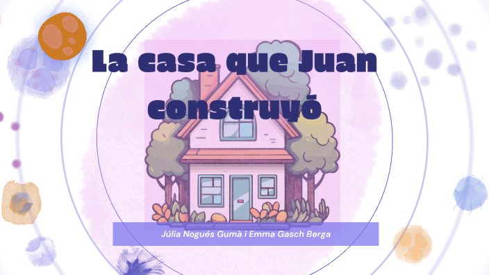 LA CASA QUE JUAN CONSTRUYÓ by Emma Gasch Berga on Prezi