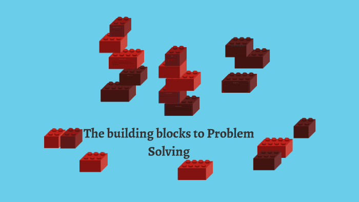 Problem Solving Building Blocks The building blocks to Problem Solving by adelle Arceneaux