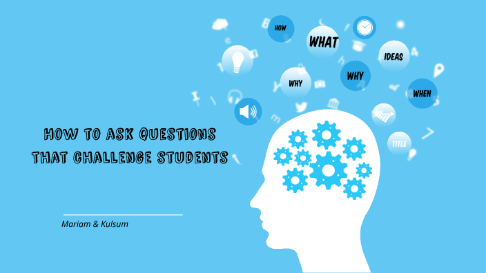 How to ask questions that challenge students by mariam mohammed on Prezi
