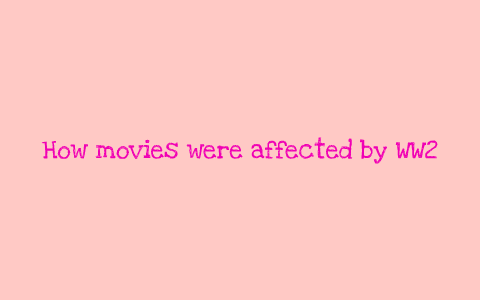 How WW2 affected movies. by bailey thornton on Prezi