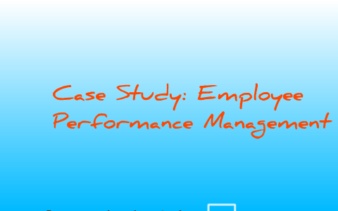 Case Study: Employee Performance Management by saira abid on Prezi