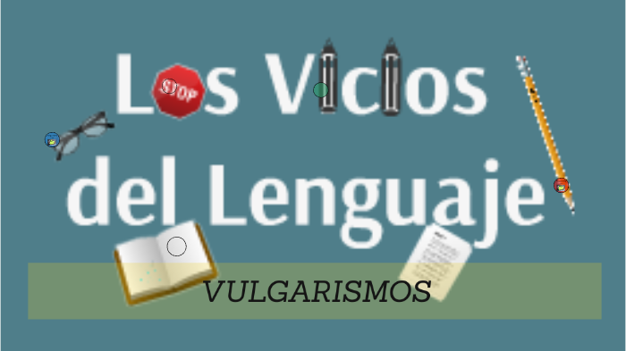 Los Vicios del lenguaje (Vulgarismos) by Braulio Serrano on Prezi