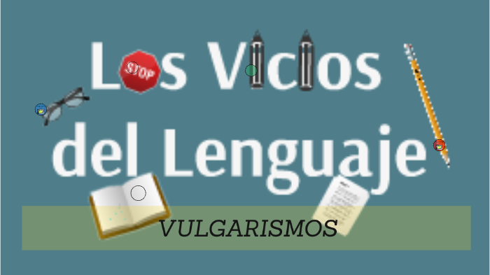 Los Vicios Del Lenguaje (Vulgarismos) By Braulio Serrano On Prezi