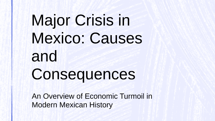 Major Crises Major Crises in Mexico: Causes and Consequences by Viviana Rugerio on Prezi