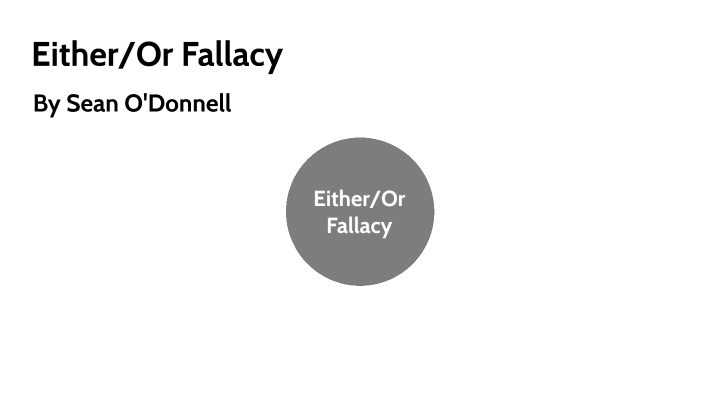 Either/Or Fallacy by Sean O'Donnell on Prezi