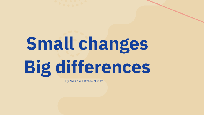 Small changes Big differences by melanie estrada on Prezi