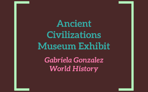 Ancient Civilizations Museum Exhibit by Gabriela Gonzalez on Prezi