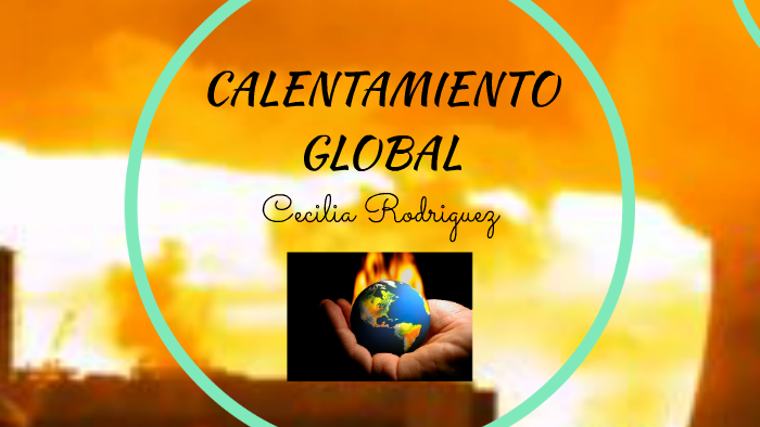 CALENTAMIENTO GLOBAL by Cecilia Rodriguez on Prezi