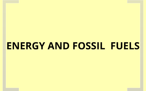 Energy and Fossil Fuels by daniel turnham on Prezi