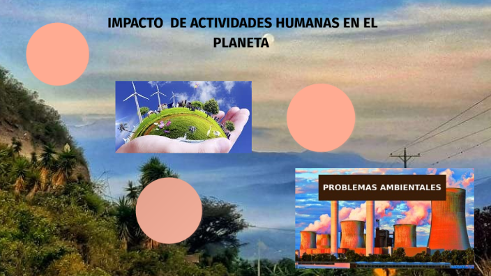 Impacto De Actividades Humanas En El Planeta By Jessica Bravo On Prezi 