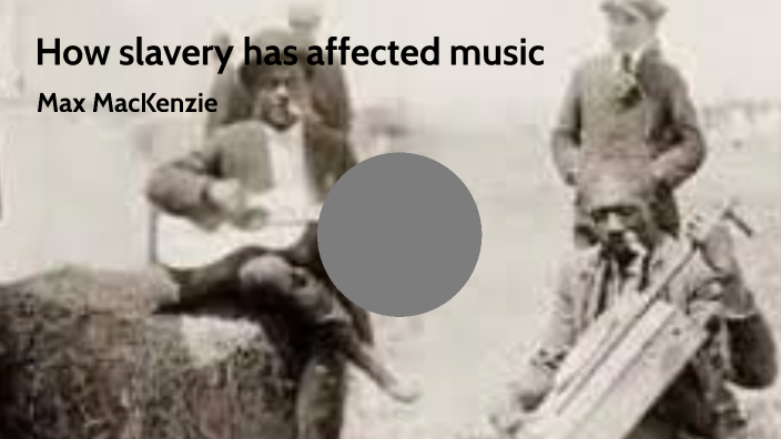 How slavery has affected music by Amy MacKenzie on Prezi