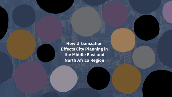 Urbanization and City Planning in MENA Region by addison d on Prezi