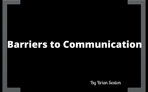 Barriers to Communication by Brian Seaton