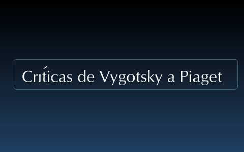 Cr ticas de Vygotsky a Piaget by ngela G mez on Prezi