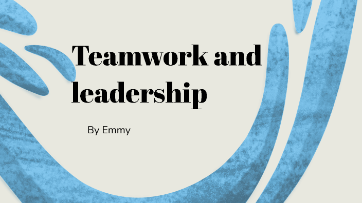 Teamwork and Leadership by Emmy Cox on Prezi
